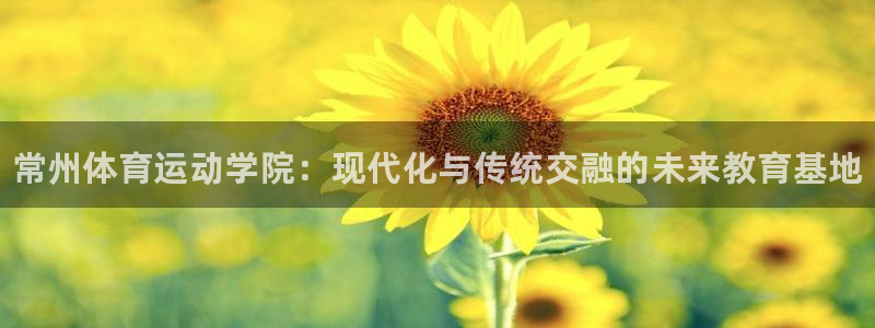 千亿国际官网下载平台是正规平台吗安全吗:常州体育运动学院:现