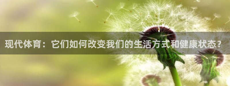 千亿国际官网下载平台是正规平台吗:现代体育:它们如何改变我们