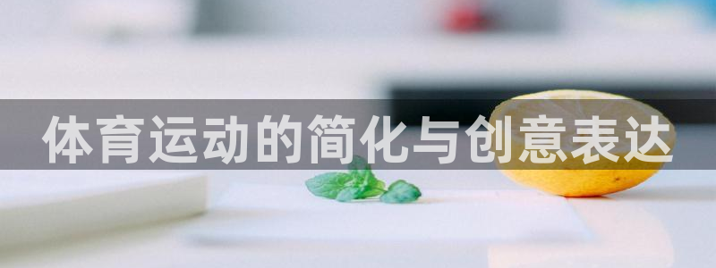 千亿国际官网下载招商电话是多少号码:体育运动的简化与创意表达