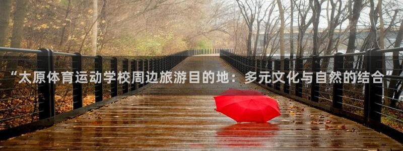 千亿国际官网下载平台注册要钱吗:“太原体育运动学校周边旅游目