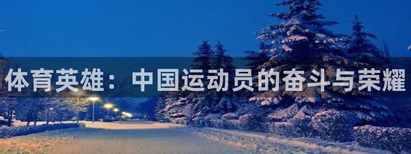 千亿国际官网下载联系电话:体育英雄:中国运动员的奋斗与荣耀