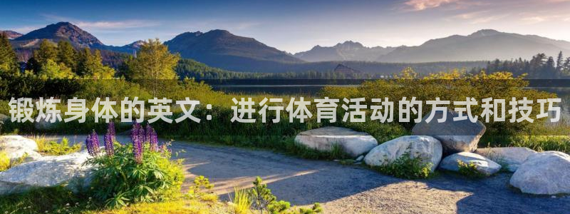 千亿国际官网下载平台假的吗是真的吗:锻炼身体的英文:进行体育